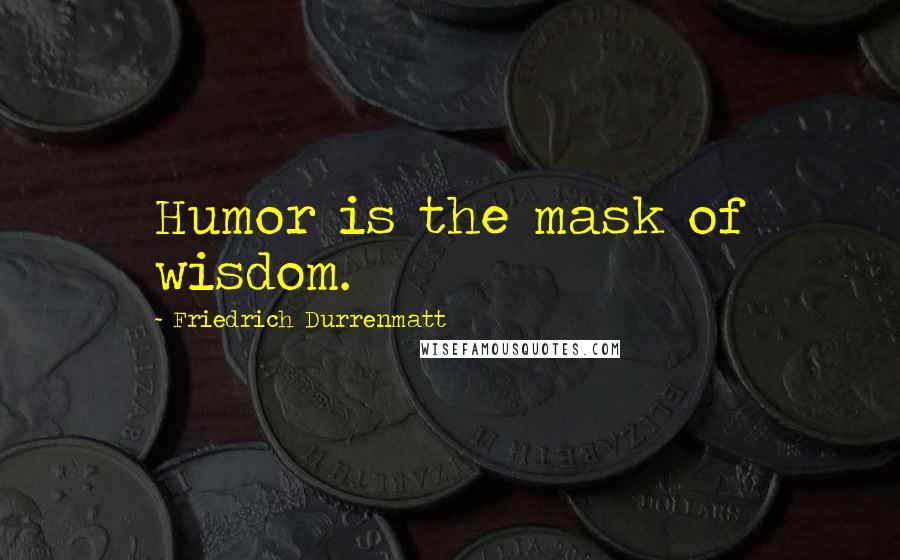 Friedrich Durrenmatt Quotes: Humor is the mask of wisdom.