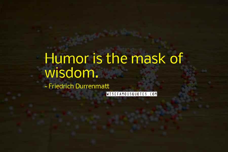 Friedrich Durrenmatt Quotes: Humor is the mask of wisdom.