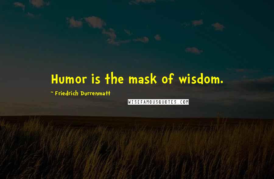 Friedrich Durrenmatt Quotes: Humor is the mask of wisdom.