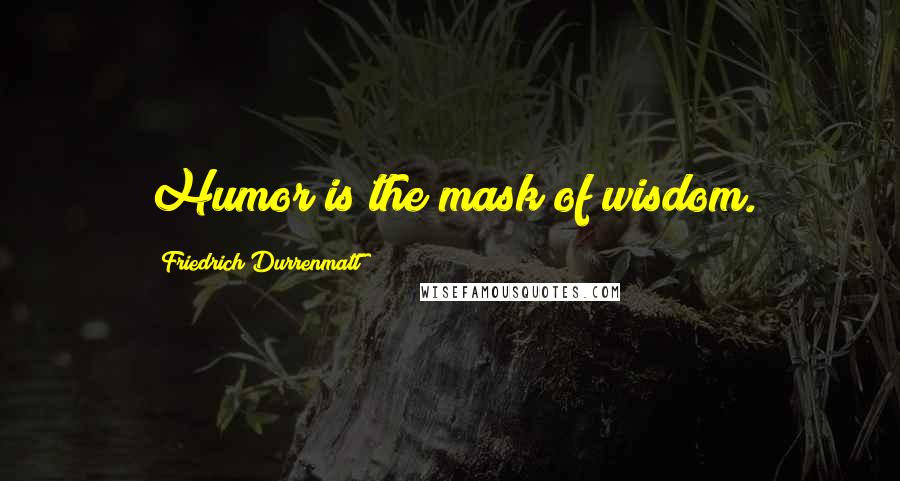 Friedrich Durrenmatt Quotes: Humor is the mask of wisdom.