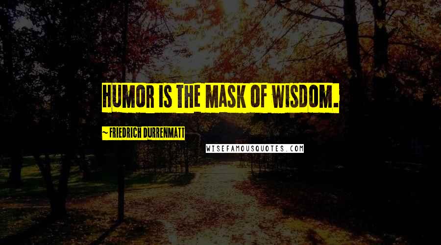 Friedrich Durrenmatt Quotes: Humor is the mask of wisdom.