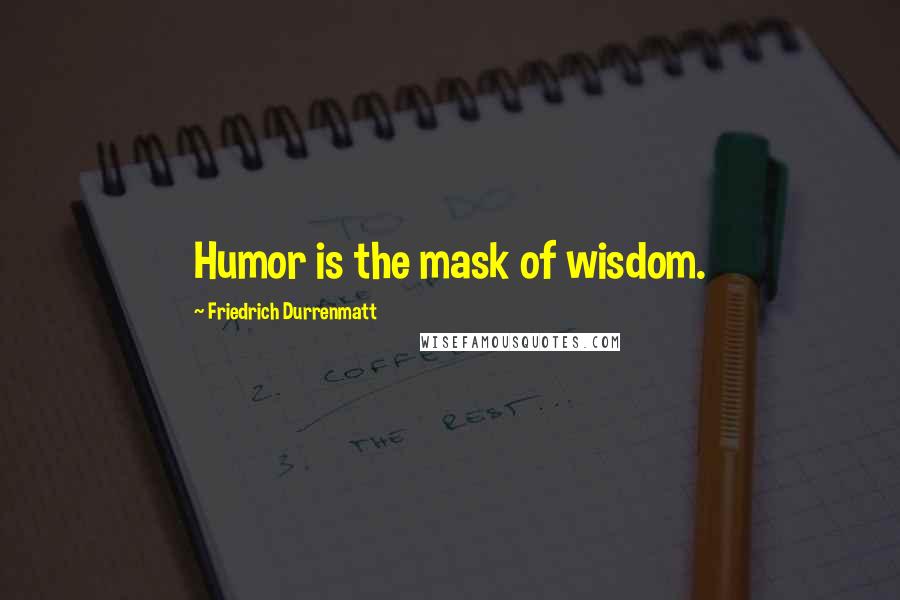 Friedrich Durrenmatt Quotes: Humor is the mask of wisdom.