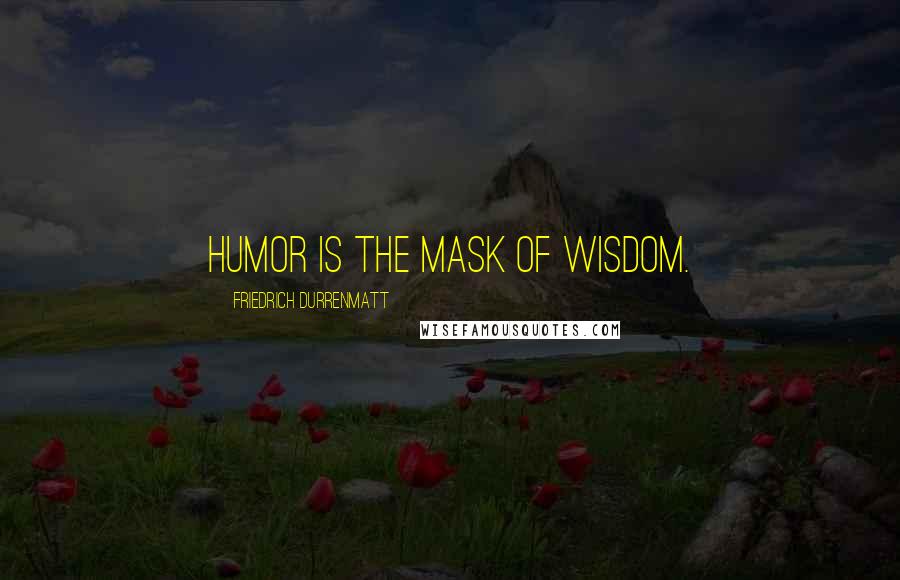 Friedrich Durrenmatt Quotes: Humor is the mask of wisdom.