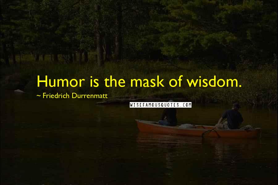 Friedrich Durrenmatt Quotes: Humor is the mask of wisdom.