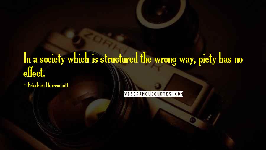 Friedrich Durrenmatt Quotes: In a society which is structured the wrong way, piety has no effect.