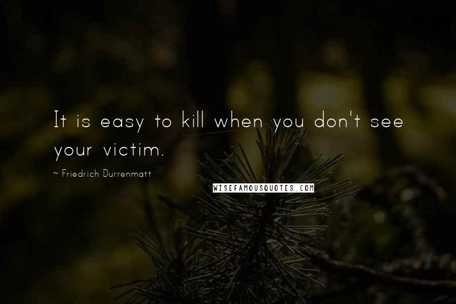 Friedrich Durrenmatt Quotes: It is easy to kill when you don't see your victim.
