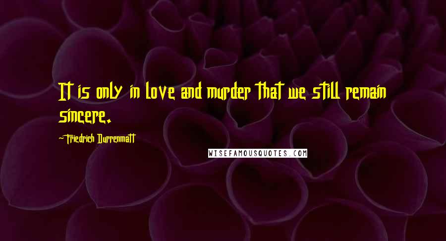 Friedrich Durrenmatt Quotes: It is only in love and murder that we still remain sincere.