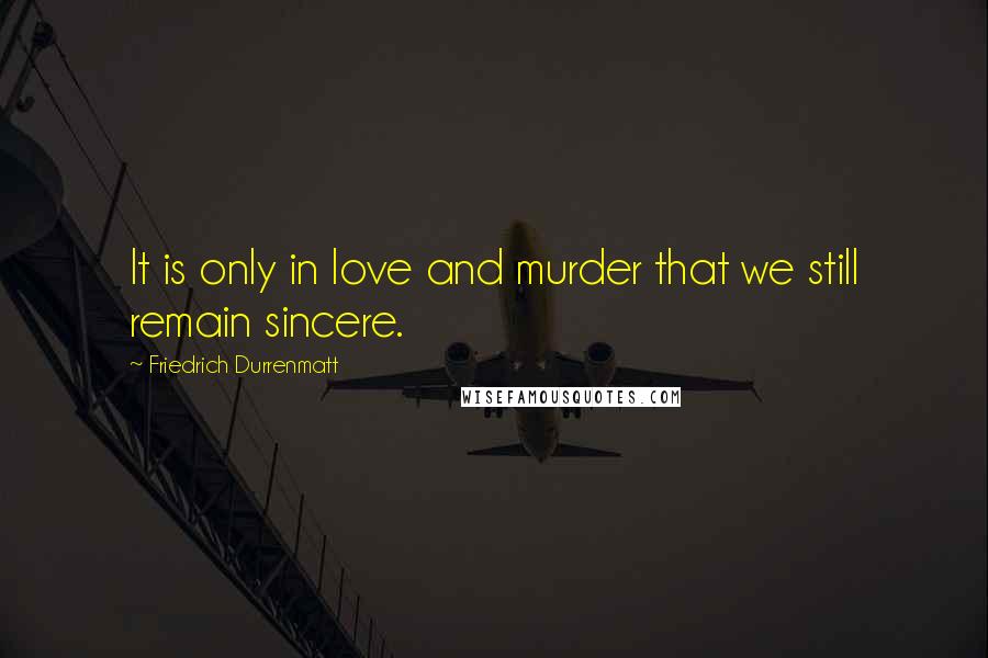 Friedrich Durrenmatt Quotes: It is only in love and murder that we still remain sincere.