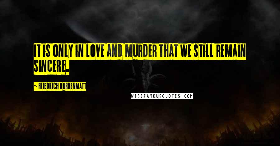 Friedrich Durrenmatt Quotes: It is only in love and murder that we still remain sincere.