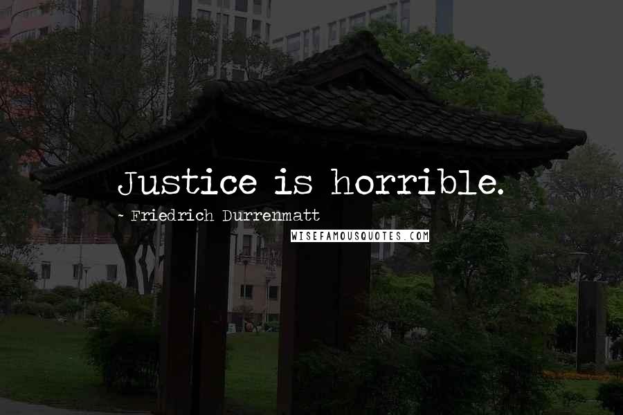 Friedrich Durrenmatt Quotes: Justice is horrible.