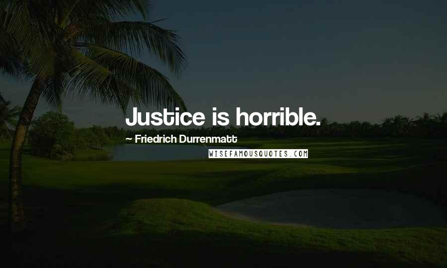 Friedrich Durrenmatt Quotes: Justice is horrible.
