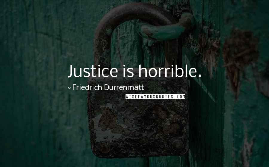 Friedrich Durrenmatt Quotes: Justice is horrible.