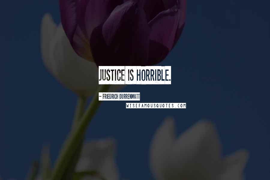 Friedrich Durrenmatt Quotes: Justice is horrible.