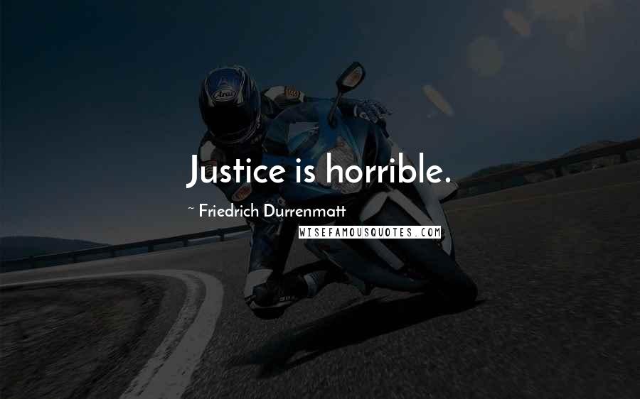 Friedrich Durrenmatt Quotes: Justice is horrible.