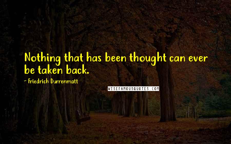Friedrich Durrenmatt Quotes: Nothing that has been thought can ever be taken back.