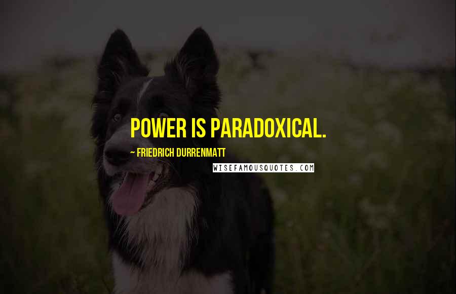 Friedrich Durrenmatt Quotes: Power is paradoxical.