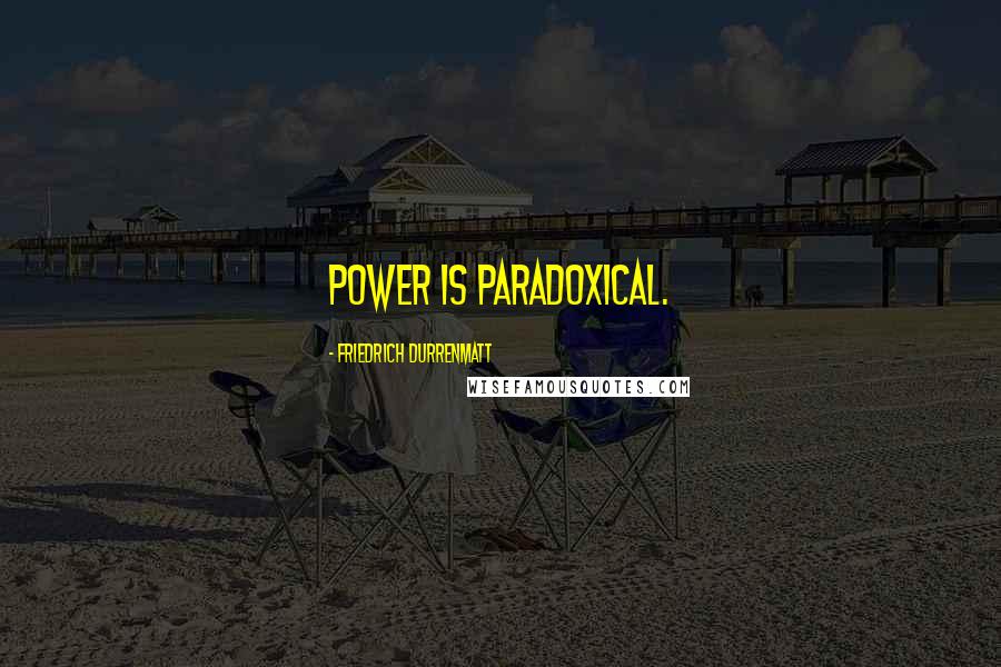 Friedrich Durrenmatt Quotes: Power is paradoxical.