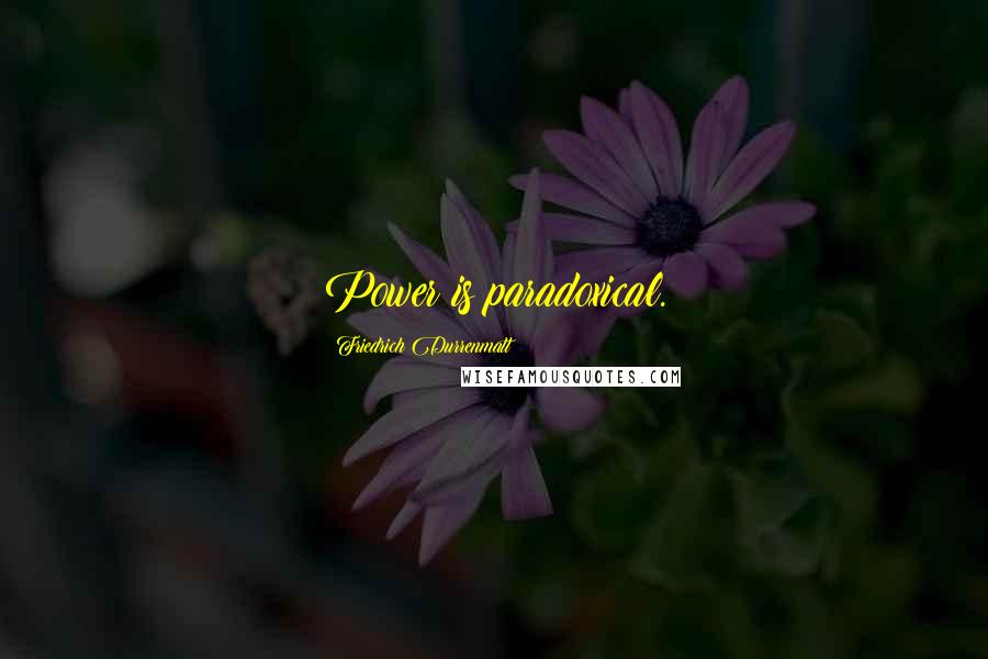 Friedrich Durrenmatt Quotes: Power is paradoxical.