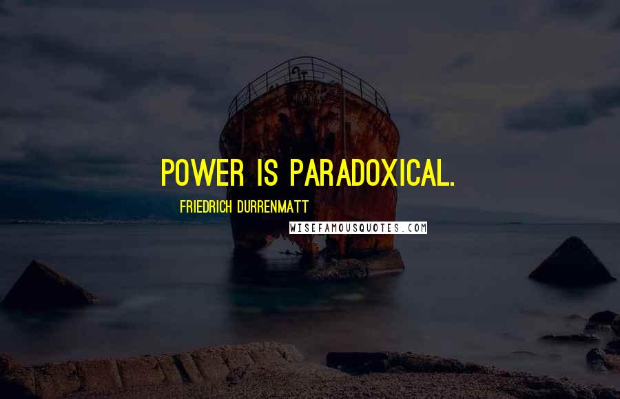 Friedrich Durrenmatt Quotes: Power is paradoxical.