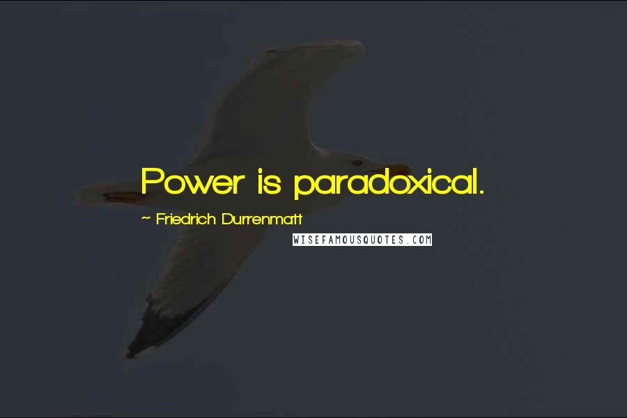 Friedrich Durrenmatt Quotes: Power is paradoxical.