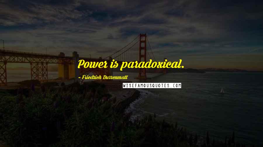 Friedrich Durrenmatt Quotes: Power is paradoxical.