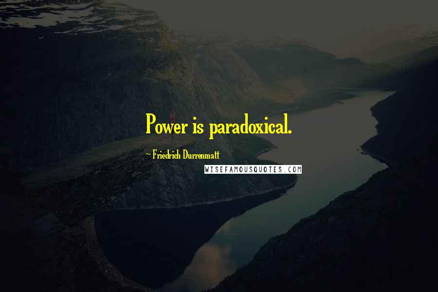 Friedrich Durrenmatt Quotes: Power is paradoxical.