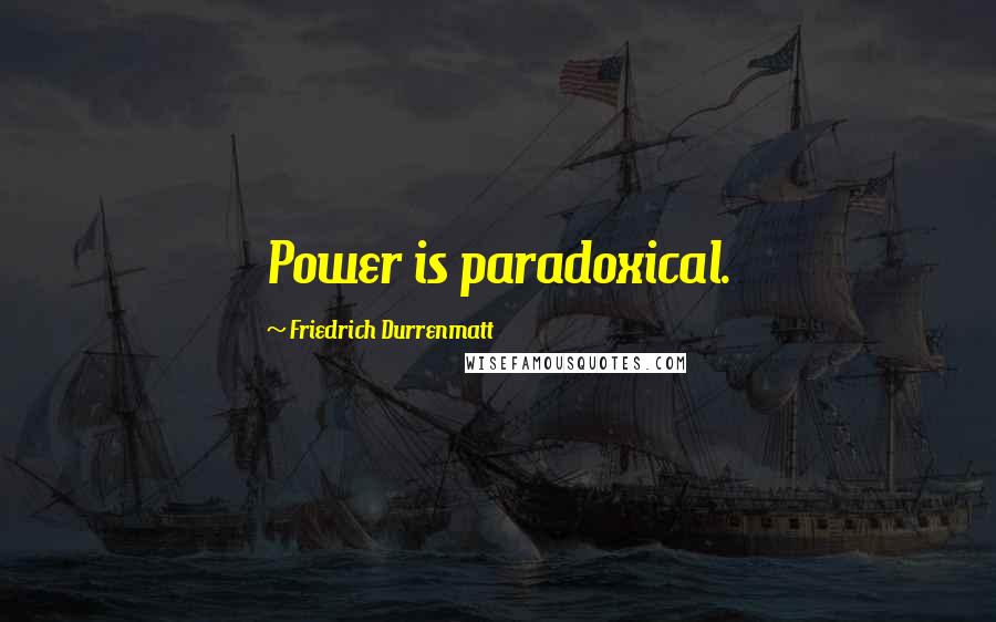 Friedrich Durrenmatt Quotes: Power is paradoxical.