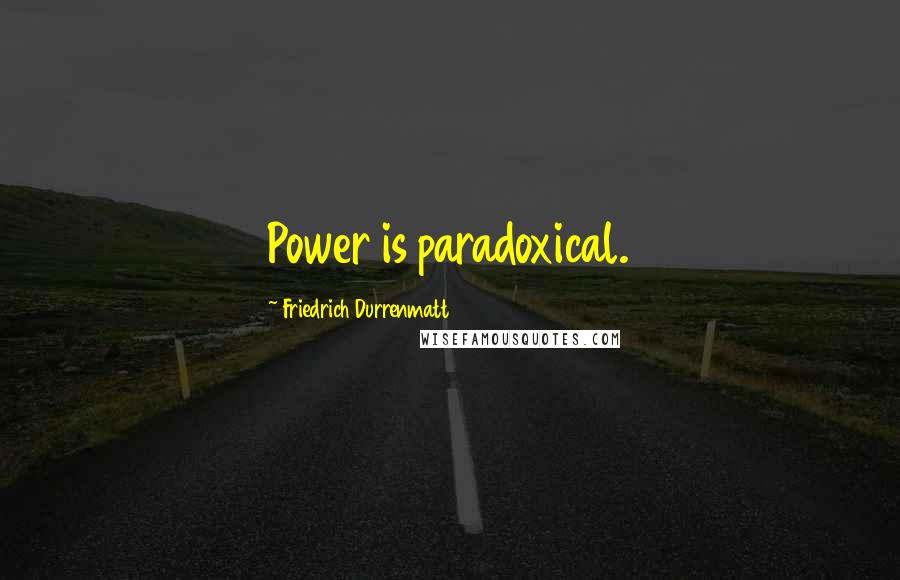Friedrich Durrenmatt Quotes: Power is paradoxical.