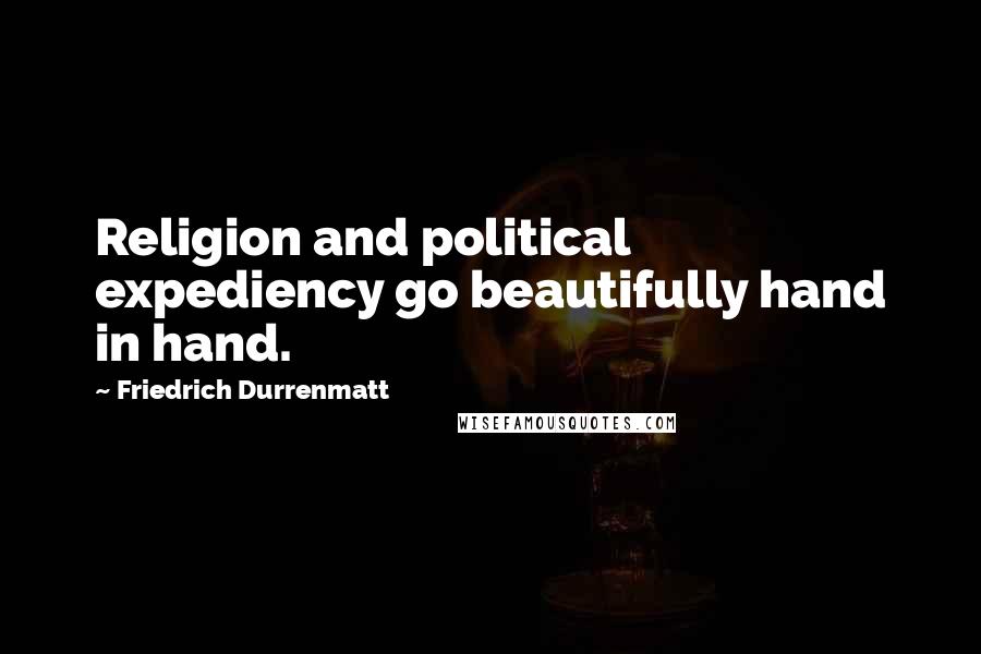Friedrich Durrenmatt Quotes: Religion and political expediency go beautifully hand in hand.