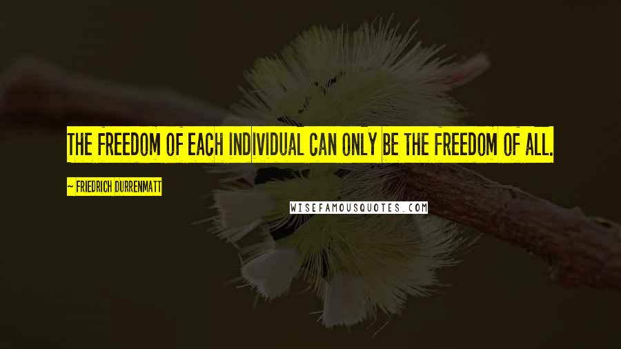 Friedrich Durrenmatt Quotes: The freedom of each individual can only be the freedom of all.