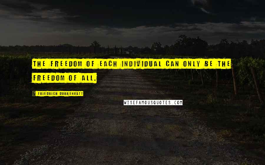 Friedrich Durrenmatt Quotes: The freedom of each individual can only be the freedom of all.