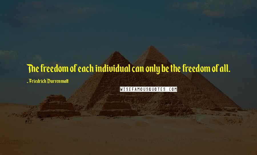 Friedrich Durrenmatt Quotes: The freedom of each individual can only be the freedom of all.