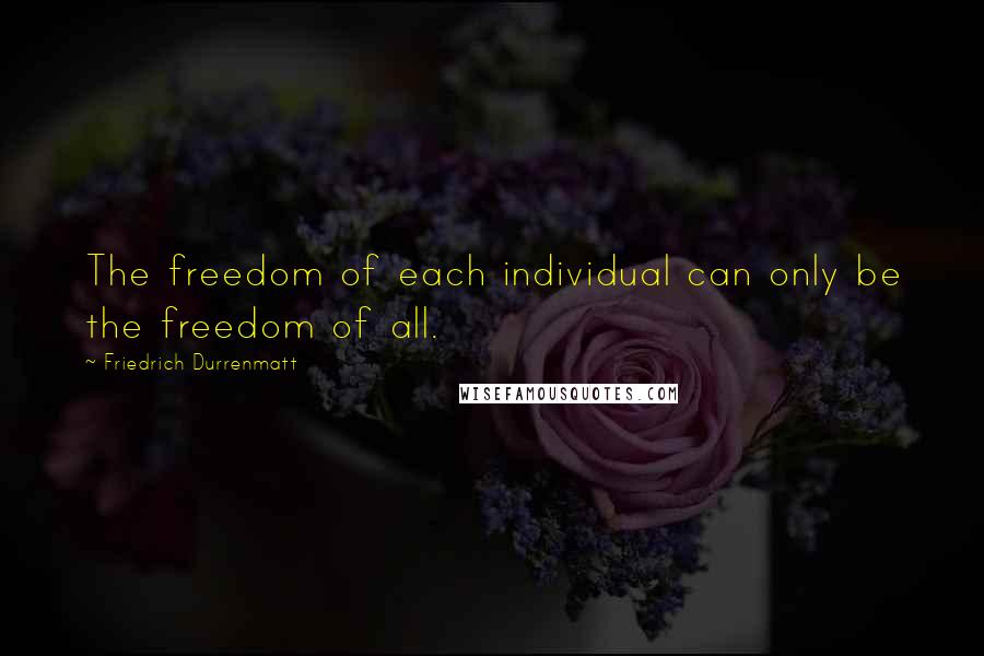 Friedrich Durrenmatt Quotes: The freedom of each individual can only be the freedom of all.