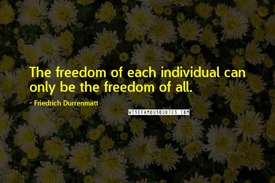 Friedrich Durrenmatt Quotes: The freedom of each individual can only be the freedom of all.