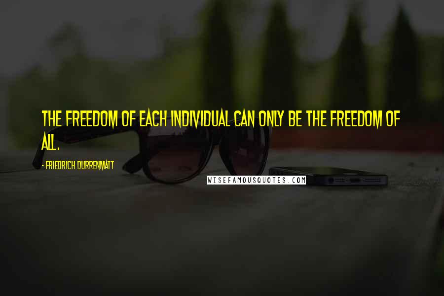 Friedrich Durrenmatt Quotes: The freedom of each individual can only be the freedom of all.