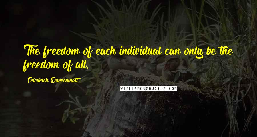 Friedrich Durrenmatt Quotes: The freedom of each individual can only be the freedom of all.