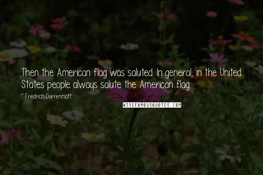 Friedrich Durrenmatt Quotes: Then the American flag was saluted. In general, in the United States people always salute the American flag.