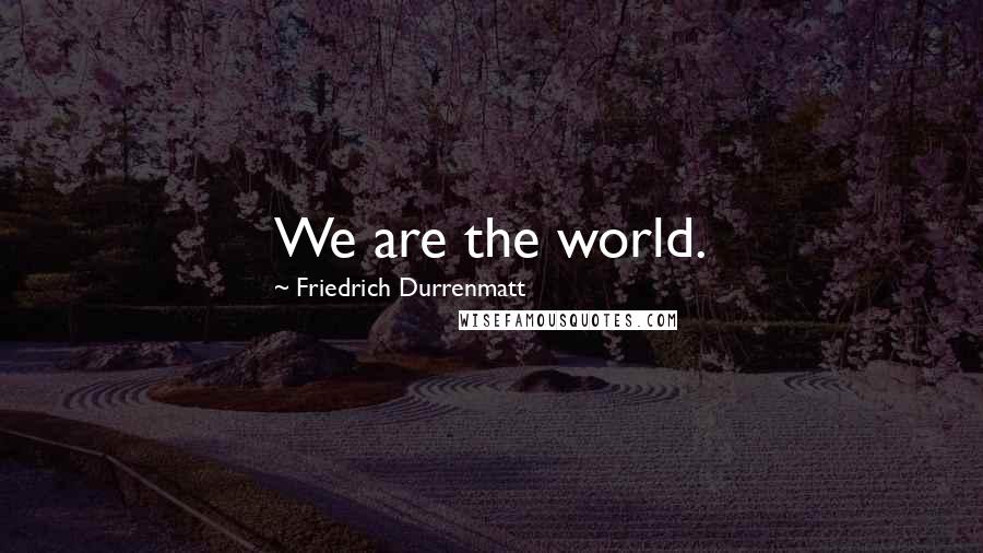 Friedrich Durrenmatt Quotes: We are the world.