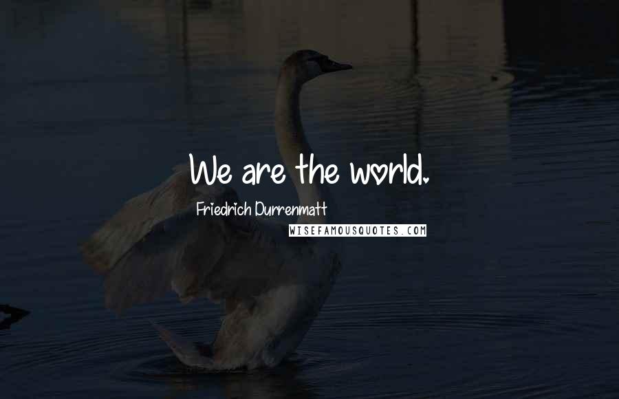 Friedrich Durrenmatt Quotes: We are the world.