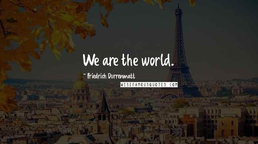 Friedrich Durrenmatt Quotes: We are the world.