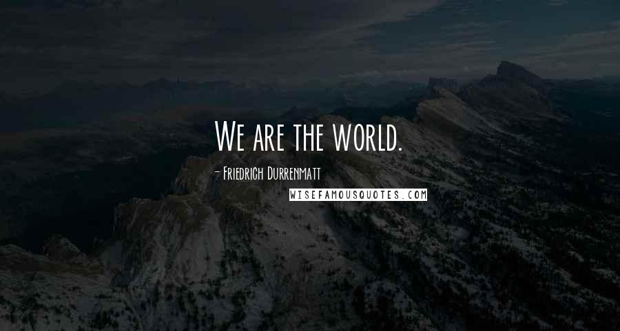 Friedrich Durrenmatt Quotes: We are the world.