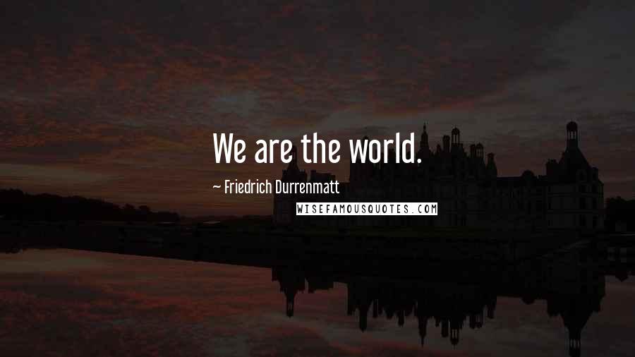 Friedrich Durrenmatt Quotes: We are the world.