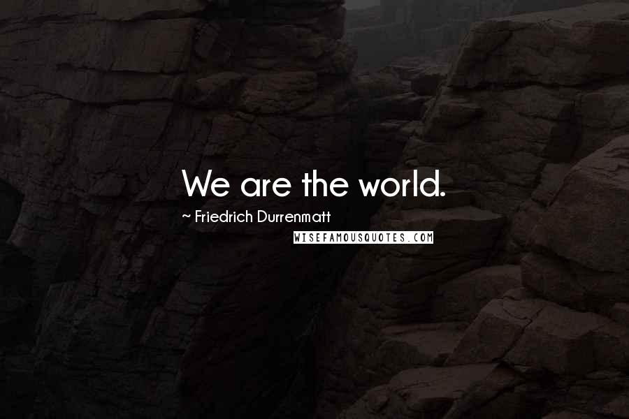 Friedrich Durrenmatt Quotes: We are the world.