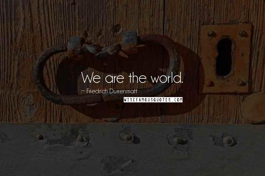 Friedrich Durrenmatt Quotes: We are the world.