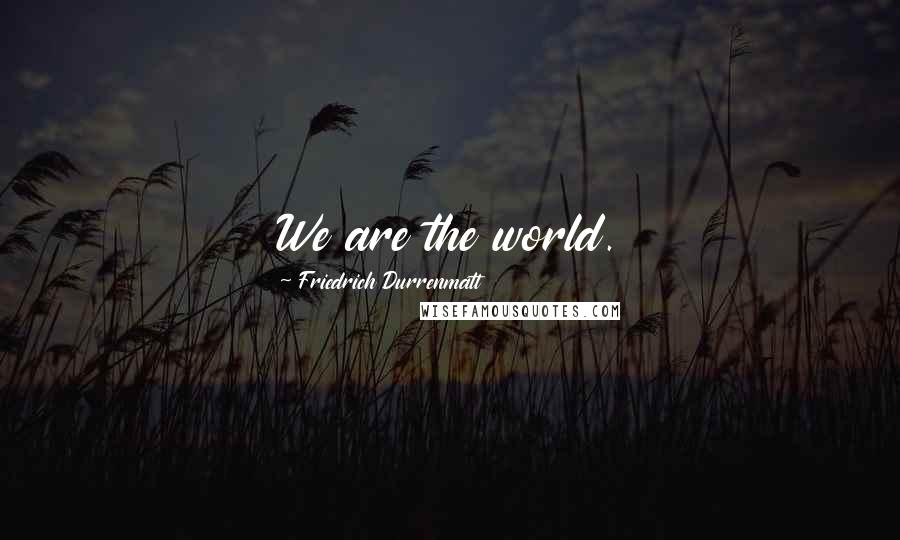 Friedrich Durrenmatt Quotes: We are the world.