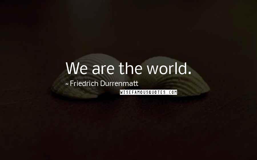 Friedrich Durrenmatt Quotes: We are the world.