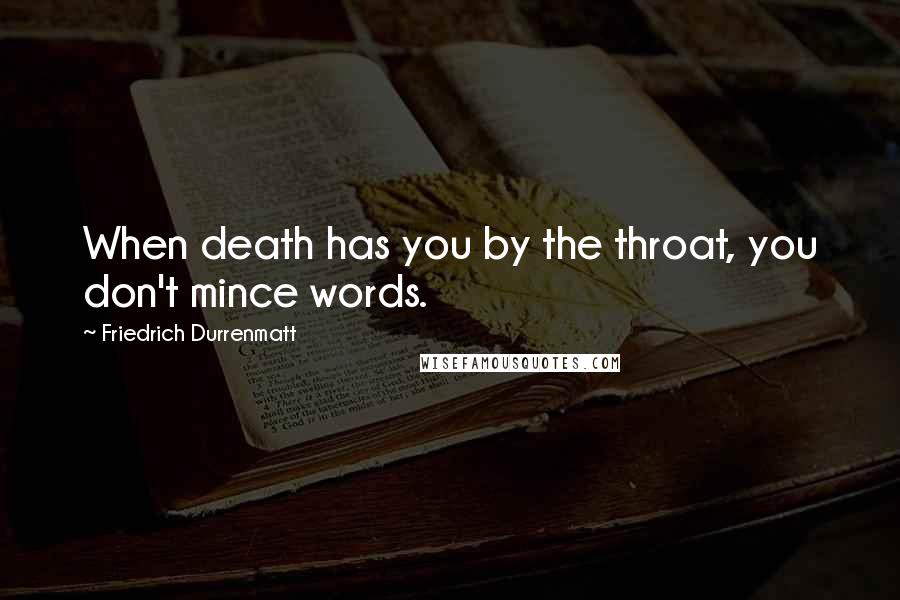 Friedrich Durrenmatt Quotes: When death has you by the throat, you don't mince words.