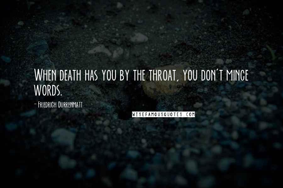 Friedrich Durrenmatt Quotes: When death has you by the throat, you don't mince words.