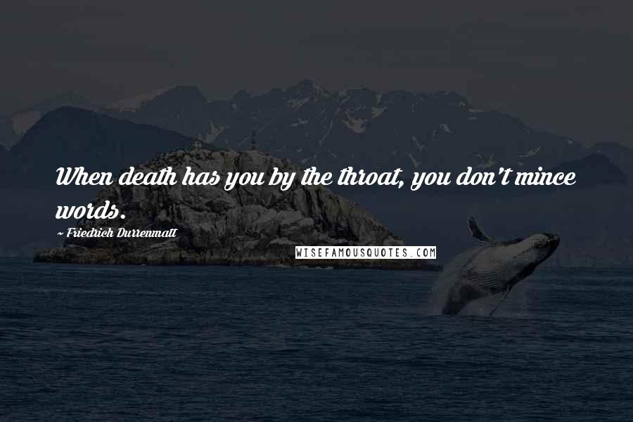 Friedrich Durrenmatt Quotes: When death has you by the throat, you don't mince words.