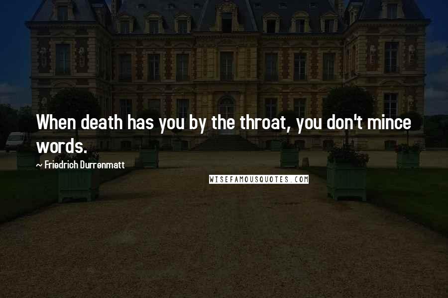 Friedrich Durrenmatt Quotes: When death has you by the throat, you don't mince words.